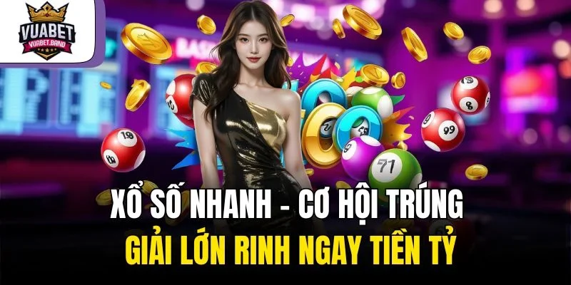 Xổ Số Nhanh – Cơ Hội Trúng Giải Lớn Rinh Ngay Tiền Tỷ