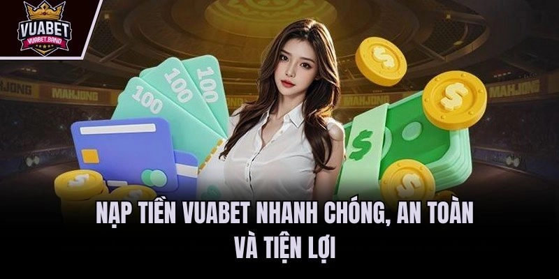 Nạp tiền Vuabet nhanh chóng, an toàn và tiện lợi